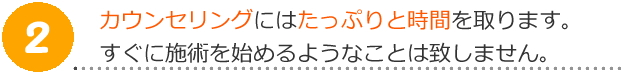 カウンセリングに時間をかけます